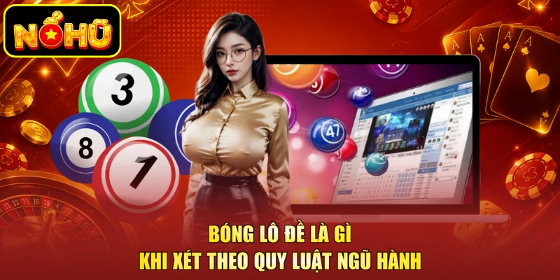 Bóng Lô Đề Là Gì - Luận Giải Cách Tính Chuẩn Nhất 2026 3 Bóng lô đề là gì khi xét theo quy luật ngũ hành