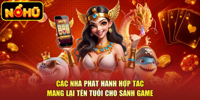 Các nhà phát hành hợp tác mang lại tên tuổi cho sảnh game