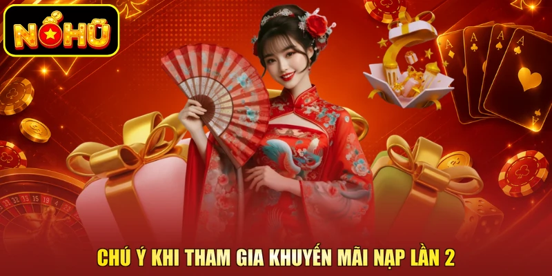 Khuyến Mãi Nạp Lần 2 - Ưu Đãi Đặc Biệt Dành Cho Hội Viên 5 Chú ý khi tham gia khuyến mãi nạp lần 2