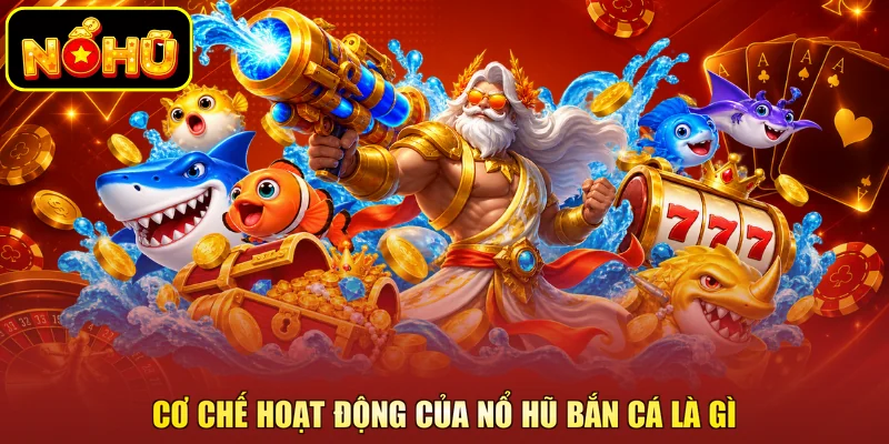 Nổ Hũ Bắn Cá Là Gì? Cơ Chế Khi Tham Gia Tại NOHU 4 Cơ chế hoạt động của nổ hũ bắn cá là gì