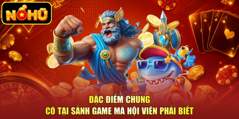 Đặc điểm chung có tại sảnh game mà hội viên phải biết