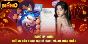 Đăng Ký NOHU - Hướng Dẫn Thao Tác Dễ Dàng Và An Toàn Nhất