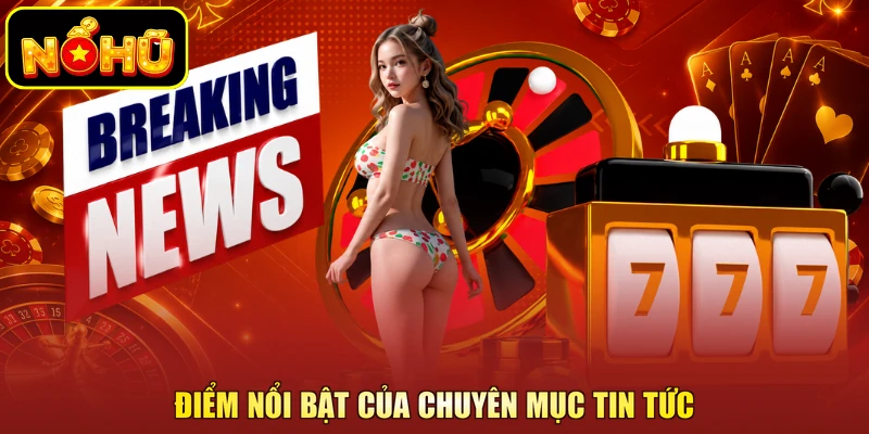 Điểm nổi bật của chuyên mục tin tức