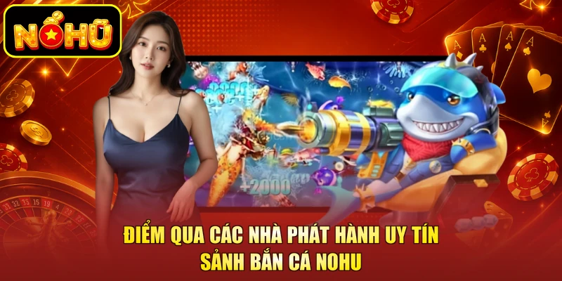 Điểm qua các nhà phát hành uy tín sảnh bắn cá NOHU
