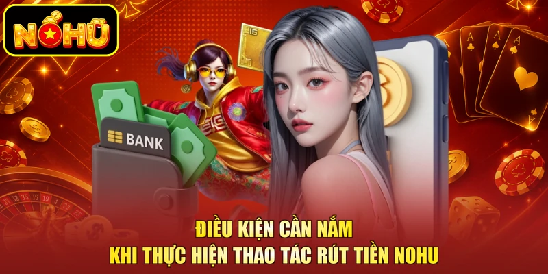Rút Tiền NOHU - Các Bước Thanh Toán Nhanh Chóng, An Toàn 1 Điều kiện cần nắm khi thực hiện thao tác rút tiền NOHU