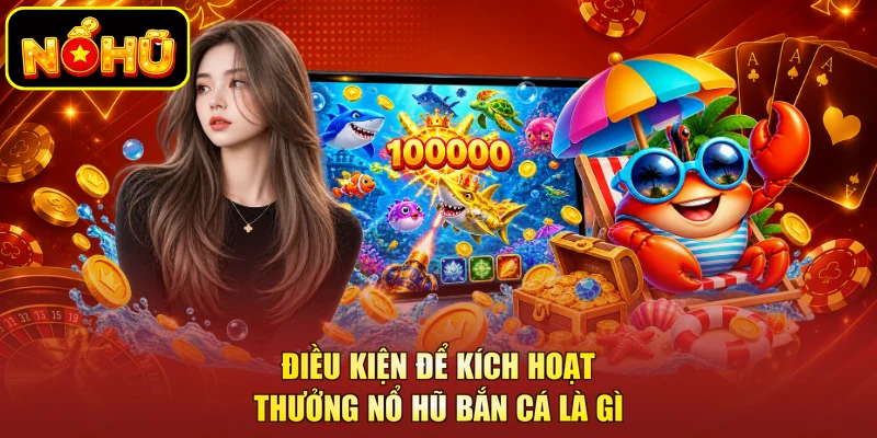 Nổ Hũ Bắn Cá Là Gì? Cơ Chế Khi Tham Gia Tại NOHU 2 Điều kiện để kích hoạt thưởng nổ hũ bắn cá là gì