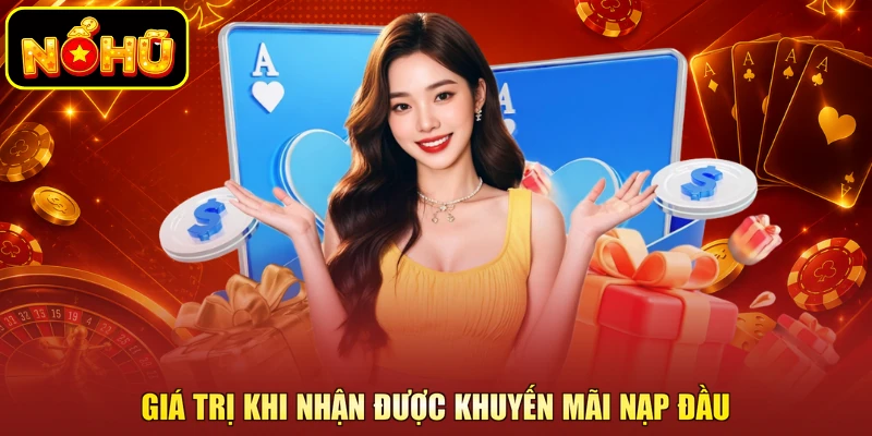 Khuyến Mãi Nạp Đầu - Nắm Bắt Cơ Hội Và Làm Giàu Nhanh Chóng 1 Giá trị khi nhận được khuyến mãi nạp đầu