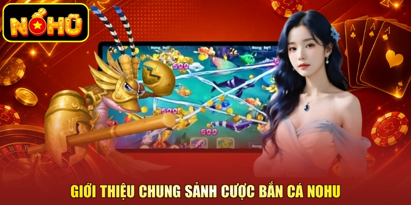 Giới thiệu chung sảnh cược bắn cá NOHU