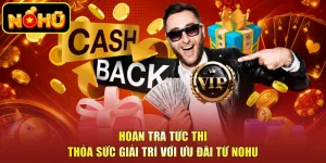 Hoàn Trả Tức Thì - Thỏa Sức Giải Trí Với Ưu Đãi Từ NOHU