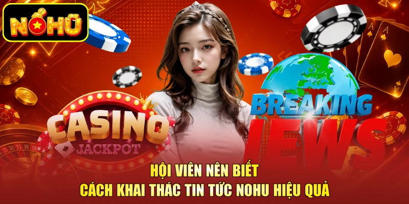 Hội viên nên biết cách khai thác tin tức NOHU hiệu quả