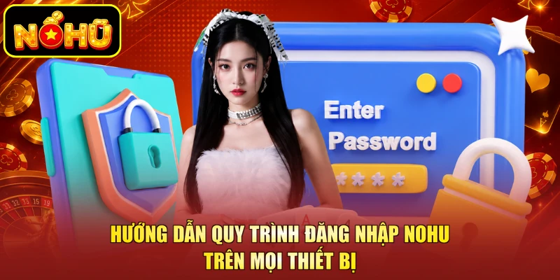 Đăng Nhập NOHU - Các Bước Thực Hiện Chuẩn Xác Cho Người Chơi 2 Hướng dẫn quy trình đăng nhập NOHU trên mọi thiết bị