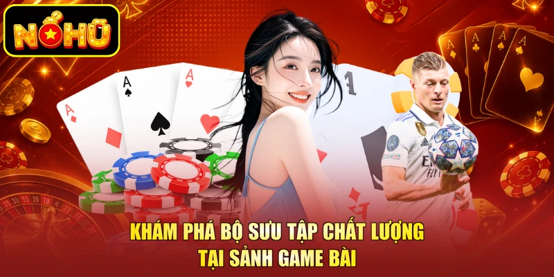 Khám phá bộ sưu tập chất lượng tại sảnh game bài