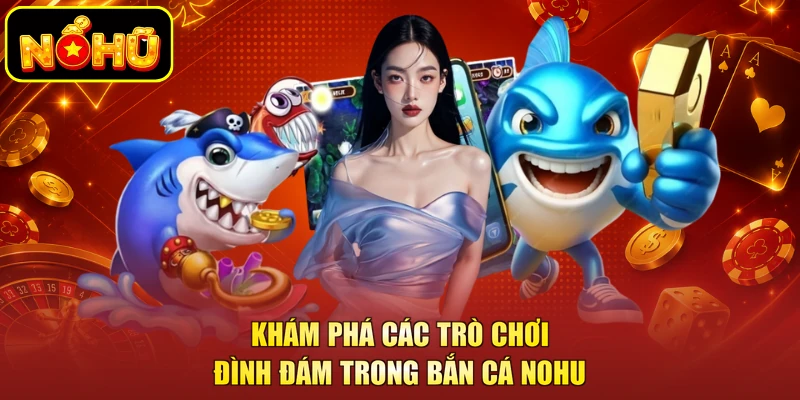 Khám phá các trò chơi đình đám trong bắn cá NOHU