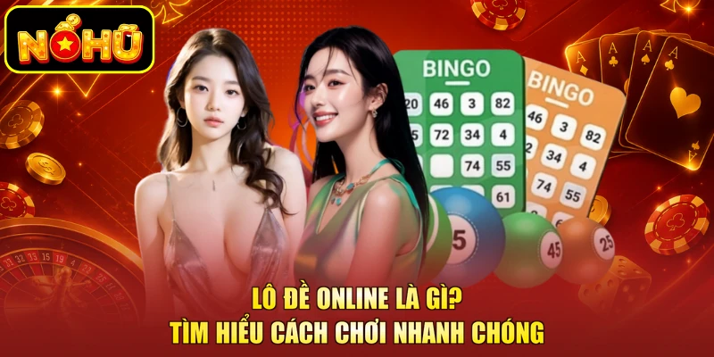 Lô Đề Online Là Gì? Tìm Hiểu Cách Chơi Nhanh Chóng