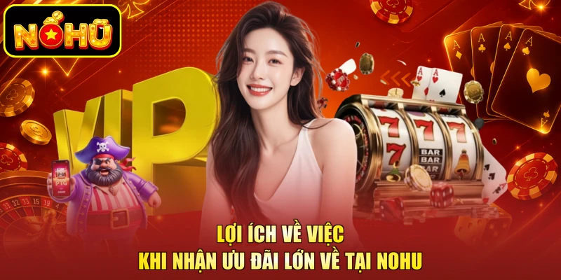 Lợi ích về việc khi nhận ưu đãi lớn về tại NOHU