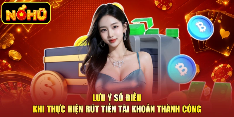 Rút Tiền NOHU - Các Bước Thanh Toán Nhanh Chóng, An Toàn 3 Lưu ý số điều khi thực hiện rút tiền tài khoản thành công