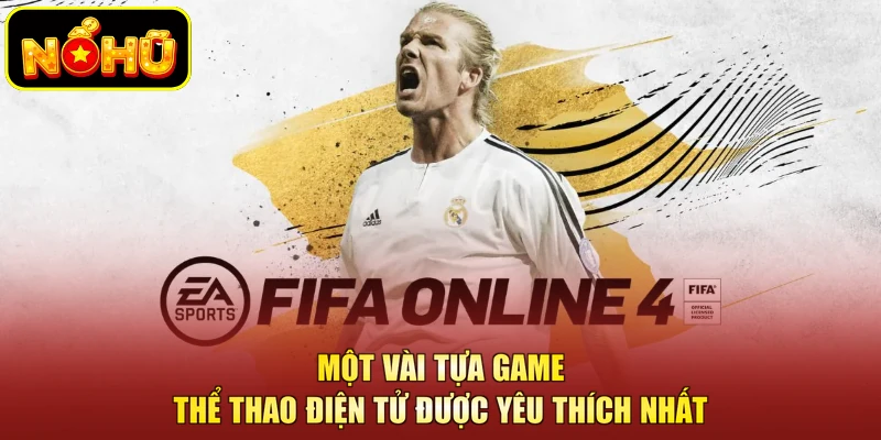 Esports NOHU 2 Một vài tựa game thể thao điện tử được yêu thích nhất