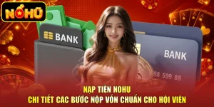 Nạp Tiền NOHU - Chi Tiết Các Bước Nộp Vốn Chuẩn Cho Hội Viên