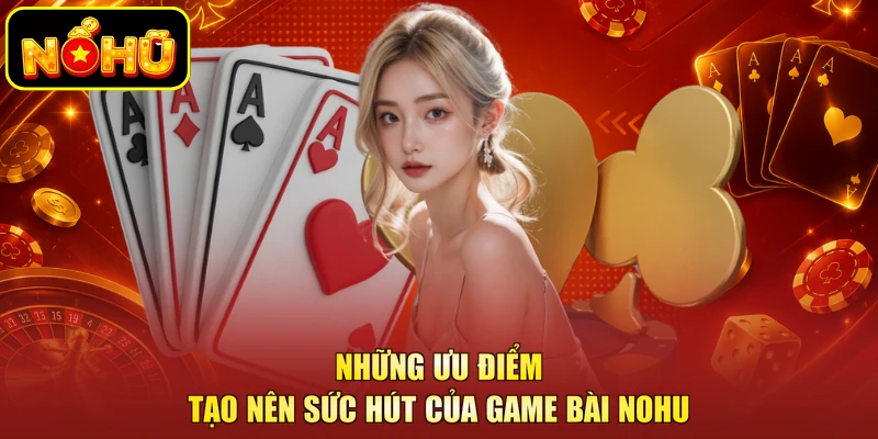 Những ưu điểm tạo nên sức hút của game bài NOHU