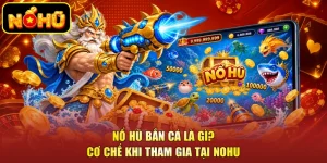 Nổ Hũ Bắn Cá Là Gì? Cơ Chế Khi Tham Gia Tại NOHU