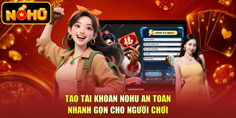 NOHU 18 Tạo tài khoản NOHU an toàn nhanh gọn cho người chơi