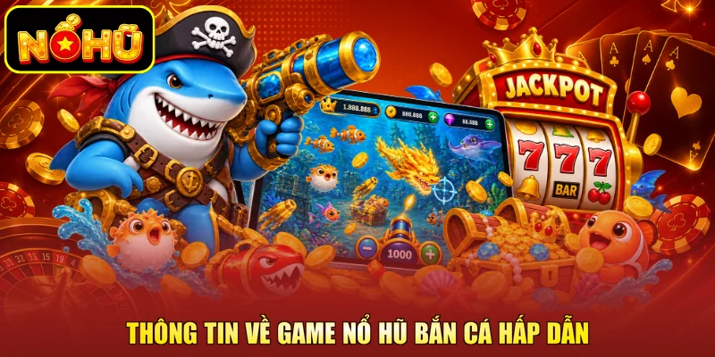 Nổ Hũ Bắn Cá Là Gì? Cơ Chế Khi Tham Gia Tại NOHU 1 Thông tin về game nổ hũ bắn cá hấp dẫn