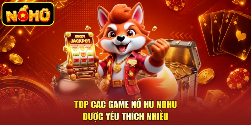 Top các game nổ hũ Nohu được yêu thích nhiều