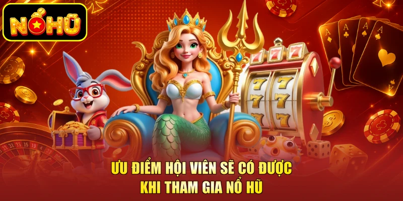 Ưu điểm hội viên sẽ có được khi tham gia nổ hũ NOHU