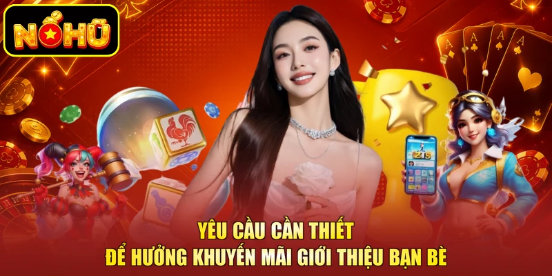 Giới Thiệu Bạn Bè - Chương Trình Ưu Đãi Cuốn Hút Tại NOHU 2 Yêu cầu cần thiết để hưởng khuyến mãi giới thiệu bạn bè